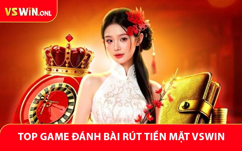 Các game đánh bài rút tiền mặt hấp dẫn nhất tại VSWIN